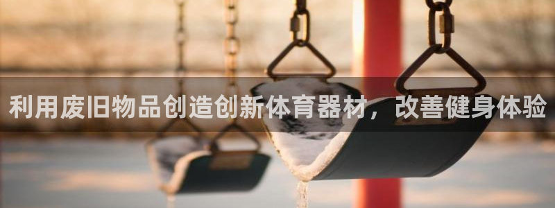 z6com尊龙凯时百家乐：利用废旧物品创造创新体育器