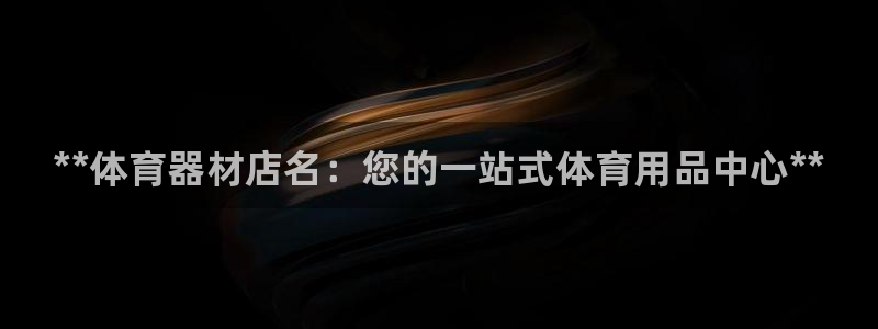 尊龙凯时能提现吗：**体育器材店名：您的一站式体育用品中心*