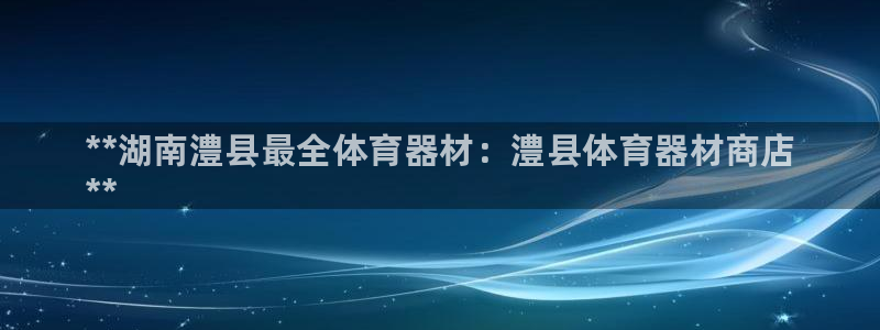 尊龙app登录不了：**湖南澧县最全体育器材：澧县体