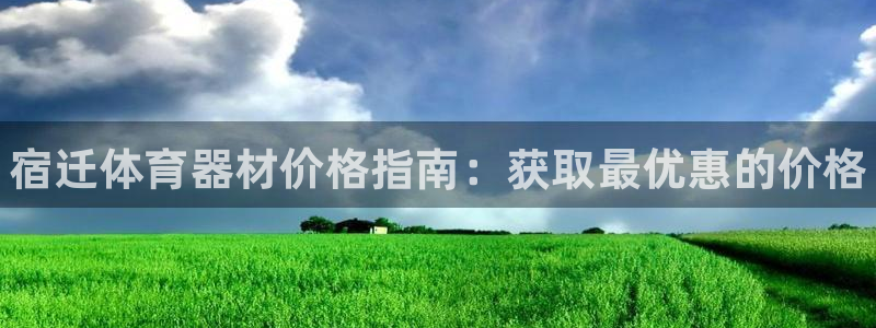 尊龙凯时平台有没有不到账的：宿迁体育器材价格指南：获