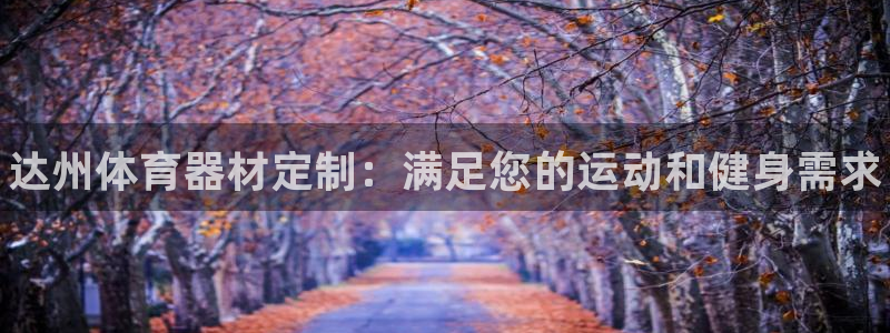 尊龙凯时人生就是博·(中国)官网：达州体育器材定制：