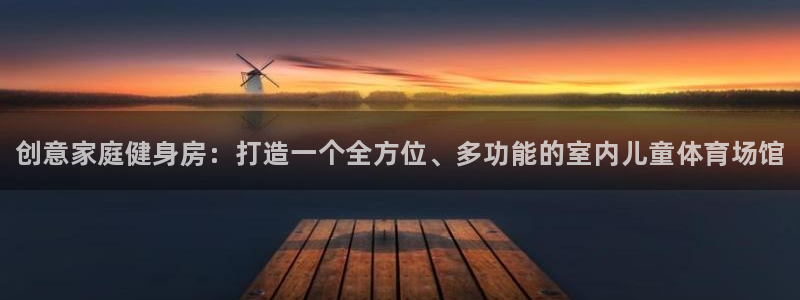 尊龙人生就是-首页：创意家庭健身房：打造一个全方位、