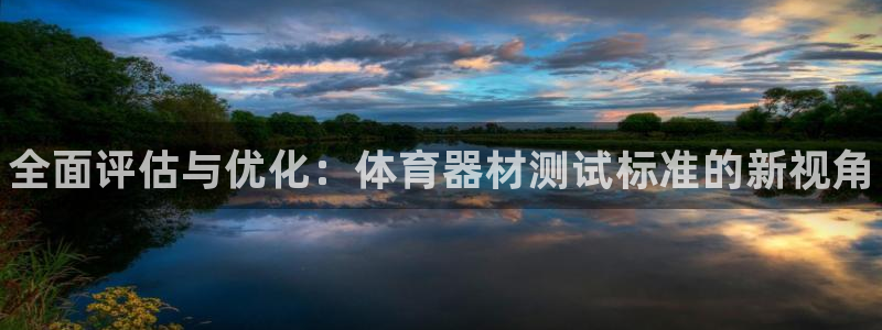 尊龙凯时是正规平台吗：全面评估与优化：体育器材测试标